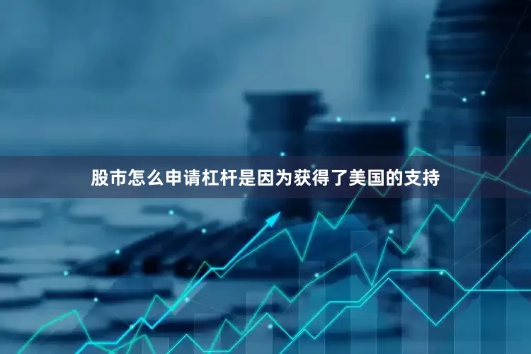 股市怎么申请杠杆是因为获得了美国的支持