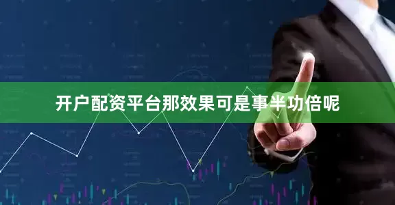 开户配资平台那效果可是事半功倍呢