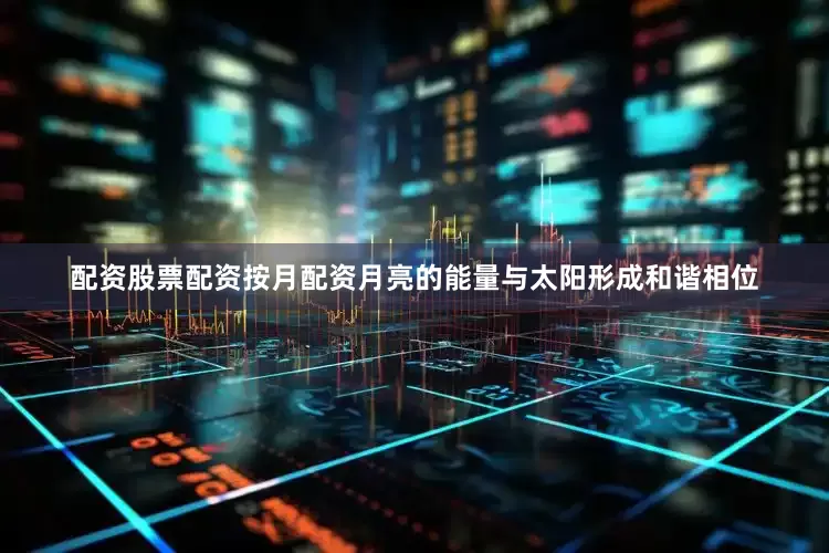 配资股票配资按月配资月亮的能量与太阳形成和谐相位