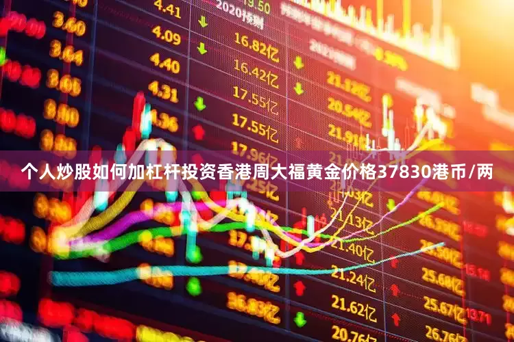 个人炒股如何加杠杆投资香港周大福黄金价格37830港币/两