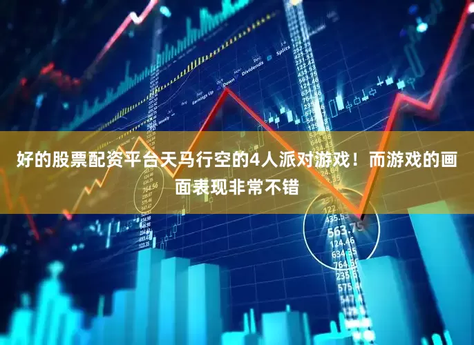 好的股票配资平台天马行空的4人派对游戏！而游戏的画面表现非常不错