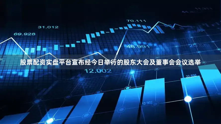 股票配资实盘平台宣布经今日举行的股东大会及董事会会议选举