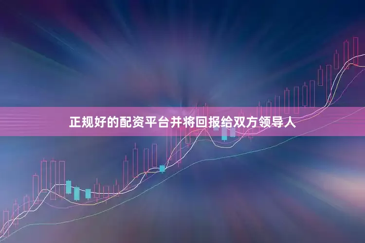 正规好的配资平台并将回报给双方领导人