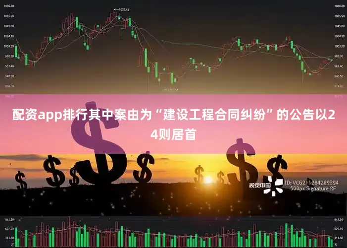 配资app排行其中案由为“建设工程合同纠纷”的公告以24则居首