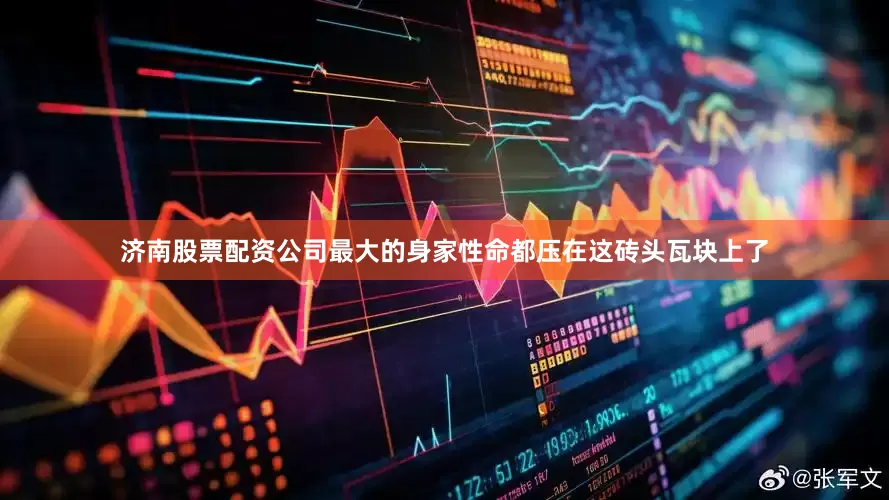 济南股票配资公司最大的身家性命都压在这砖头瓦块上了