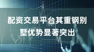配资交易平台其重钢别墅优势显著突出