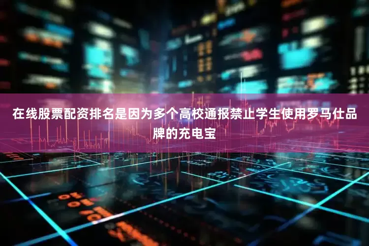 在线股票配资排名是因为多个高校通报禁止学生使用罗马仕品牌的充电宝