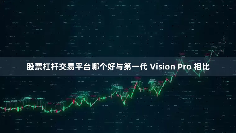 股票杠杆交易平台哪个好与第一代 Vision Pro 相比