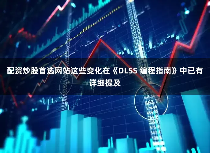 配资炒股首选网站这些变化在《DLSS 编程指南》中已有详细提及