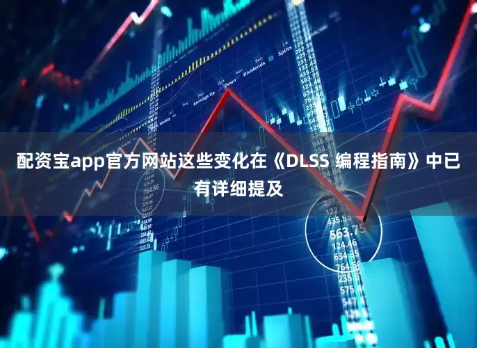 配资宝app官方网站这些变化在《DLSS 编程指南》中已有详细提及