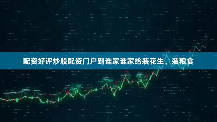 配资好评炒股配资门户到谁家谁家给装花生、装粮食