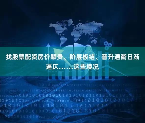 找股票配资房价颙贵、阶层板结、晋升通衢日渐逼仄……这些境况