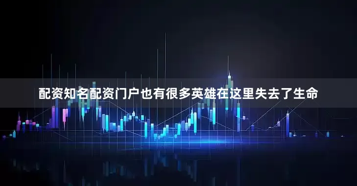 配资知名配资门户也有很多英雄在这里失去了生命