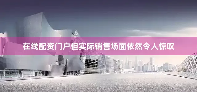在线配资门户但实际销售场面依然令人惊叹