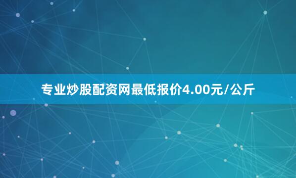 专业炒股配资网最低报价4.00元/公斤