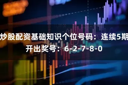 炒股配资基础知识　　个位号码：连续5期开出奖号：6-2-7-8-0