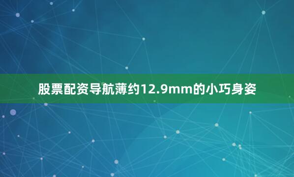股票配资导航薄约12.9mm的小巧身姿