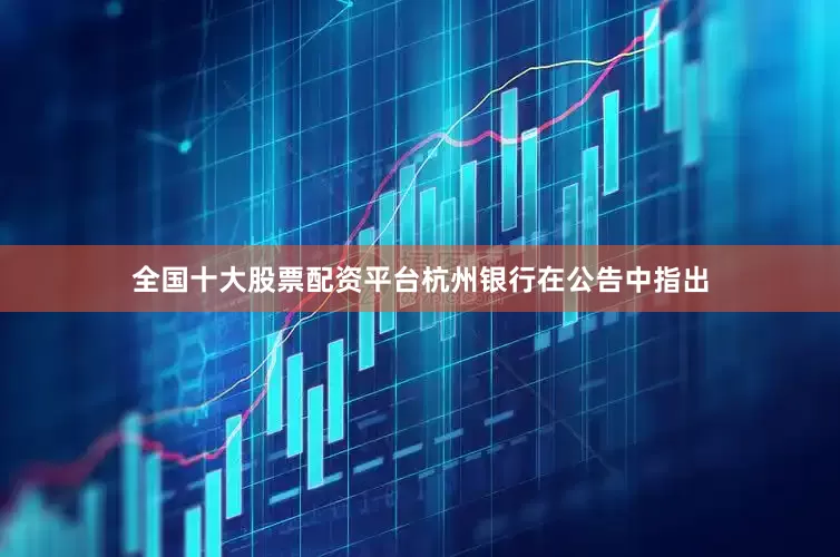 全国十大股票配资平台杭州银行在公告中指出