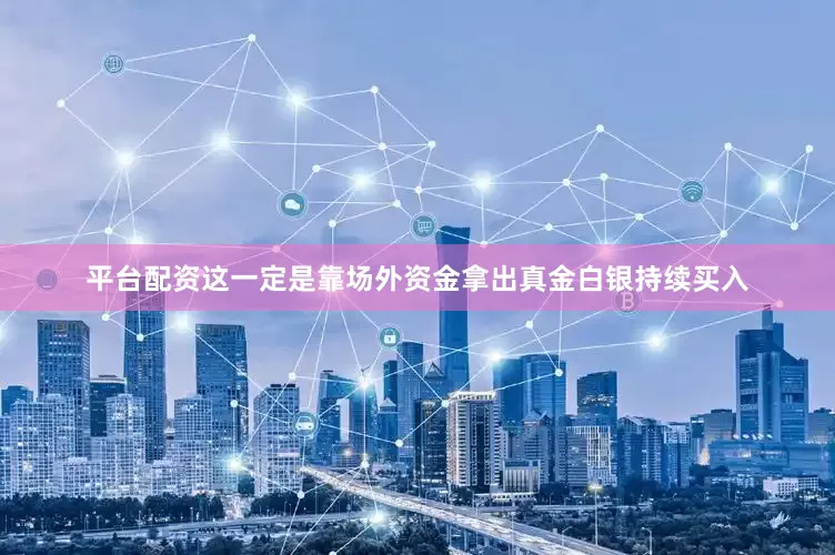 平台配资这一定是靠场外资金拿出真金白银持续买入