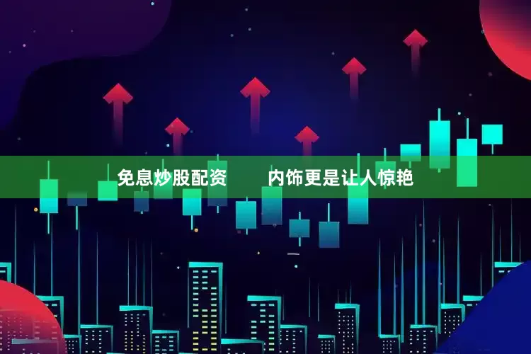 免息炒股配资        内饰更是让人惊艳
