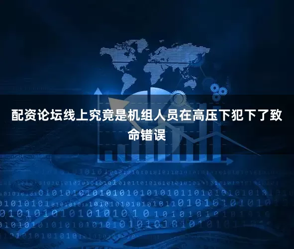配资论坛线上究竟是机组人员在高压下犯下了致命错误