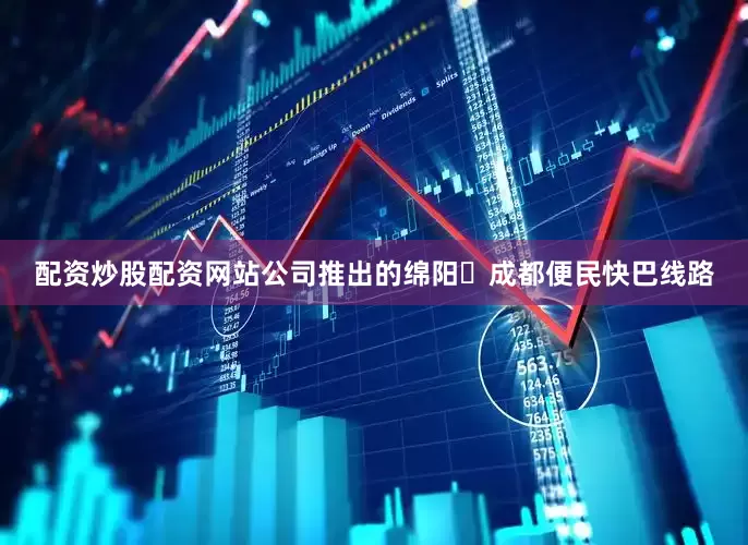 配资炒股配资网站公司推出的绵阳⇌成都便民快巴线路