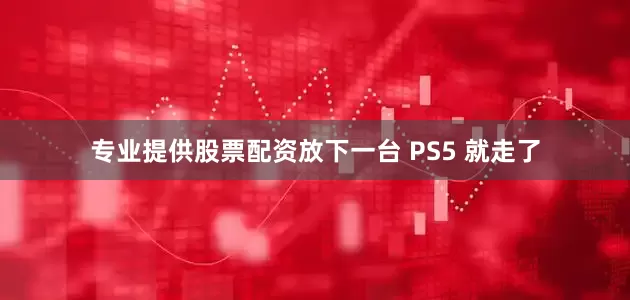 专业提供股票配资放下一台 PS5 就走了