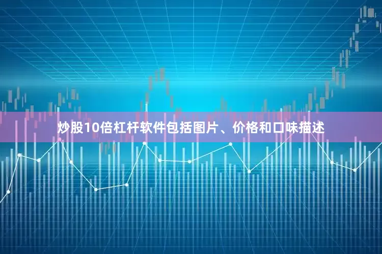 炒股10倍杠杆软件包括图片、价格和口味描述