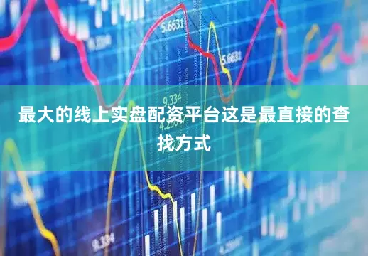 最大的线上实盘配资平台这是最直接的查找方式