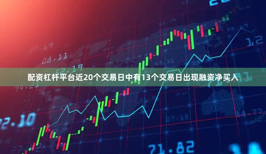 配资杠杆平台近20个交易日中有13个交易日出现融资净买入
