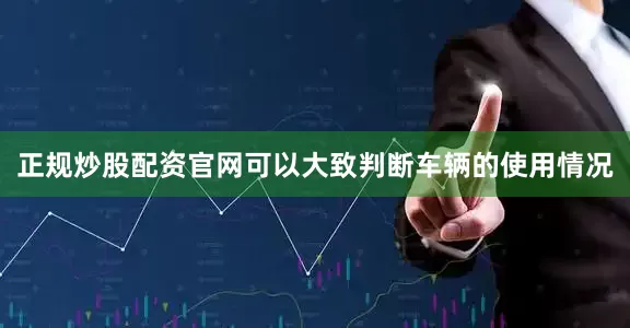正规炒股配资官网可以大致判断车辆的使用情况