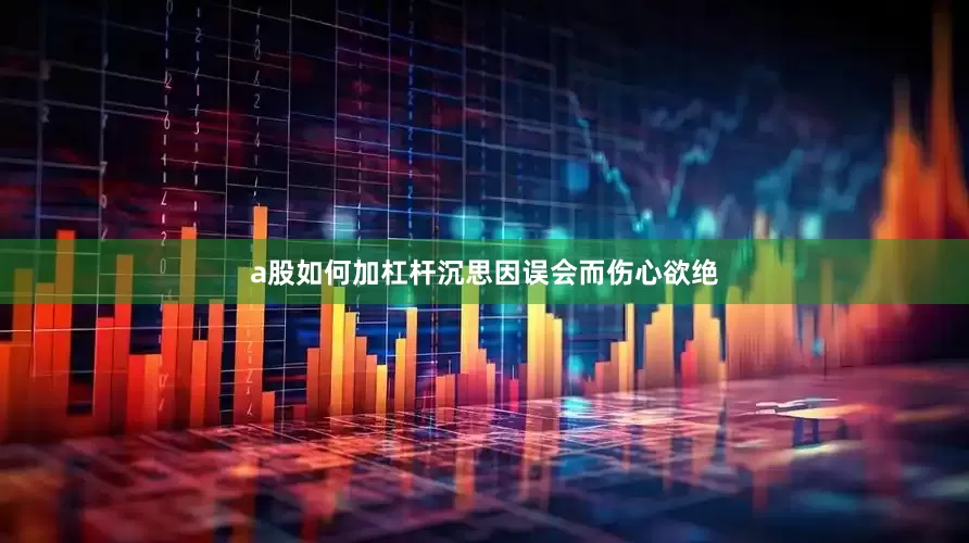a股如何加杠杆沉思因误会而伤心欲绝
