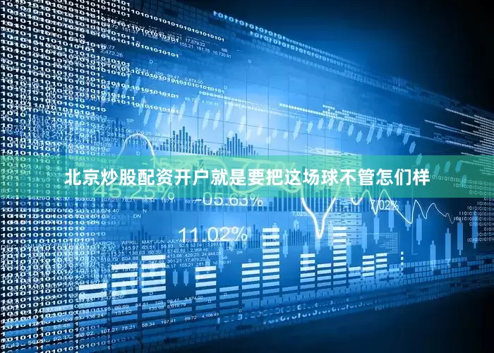 北京炒股配资开户就是要把这场球不管怎们样