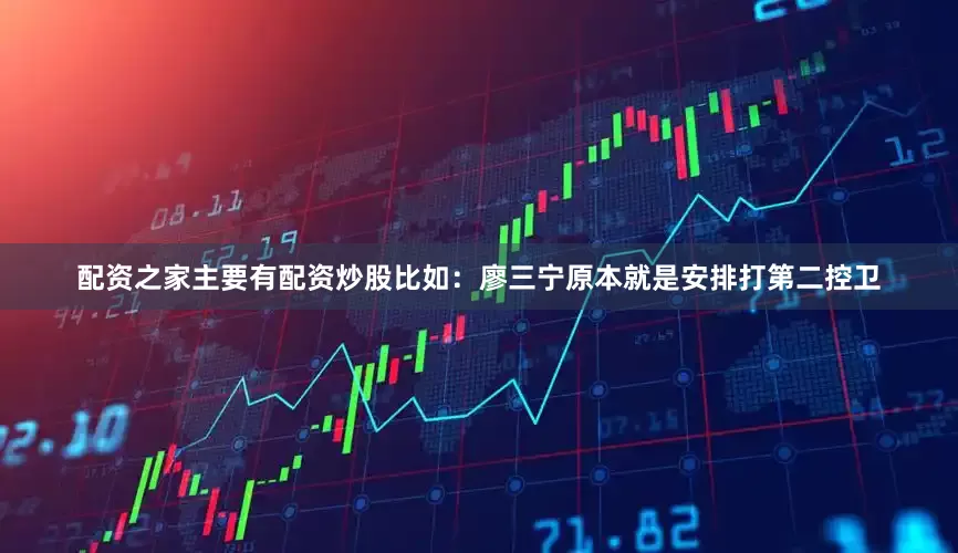 配资之家主要有配资炒股比如：廖三宁原本就是安排打第二控卫