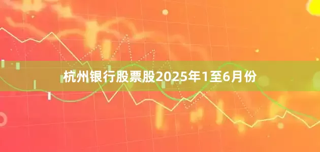 杭州银行股票股　　2025年1至6月份