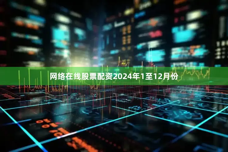 网络在线股票配资　　2024年1至12月份