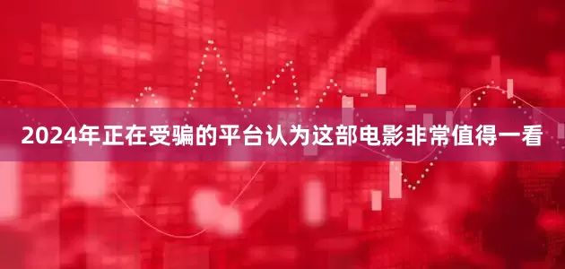 2024年正在受骗的平台认为这部电影非常值得一看
