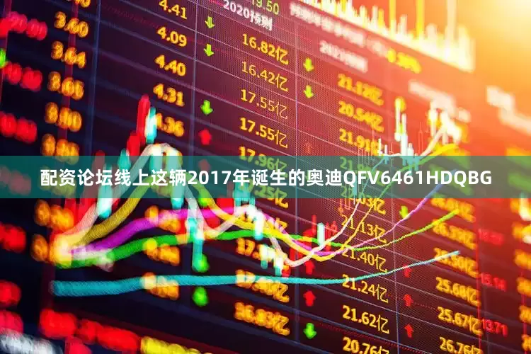 配资论坛线上这辆2017年诞生的奥迪QFV6461HDQBG