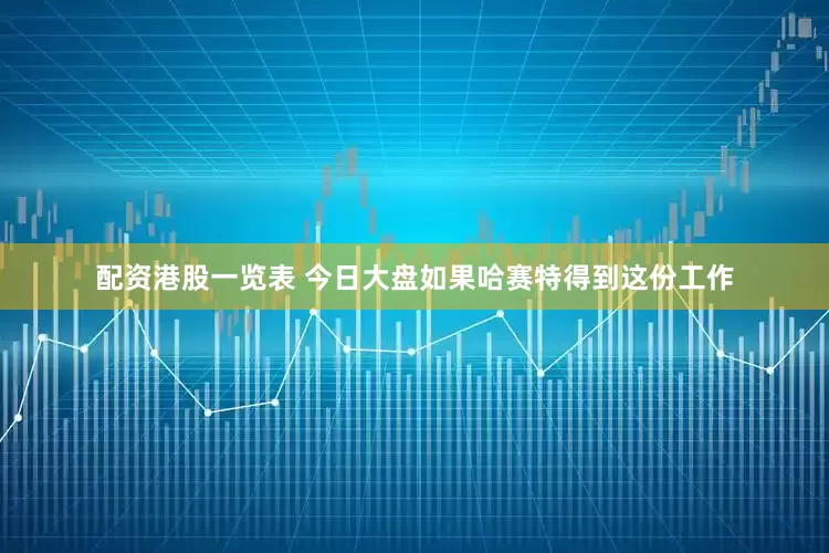 配资港股一览表 今日大盘如果哈赛特得到这份工作