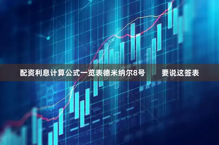 配资利息计算公式一览表德米纳尔8号        要说这签表