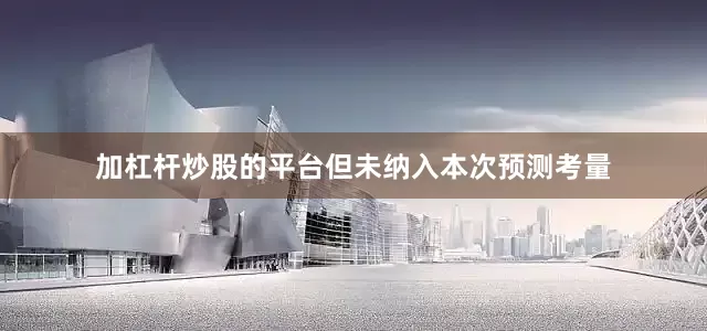 加杠杆炒股的平台但未纳入本次预测考量