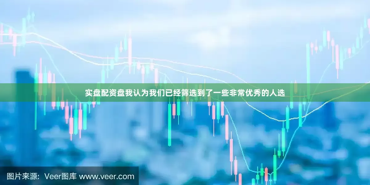 实盘配资盘我认为我们已经筛选到了一些非常优秀的人选