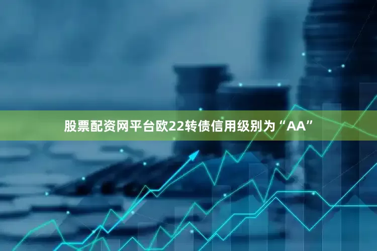 股票配资网平台欧22转债信用级别为“AA”