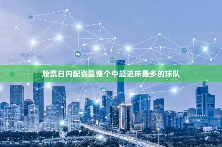 股票日内配资是整个中超进球最多的球队